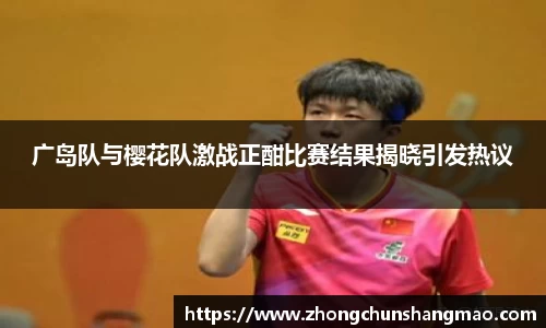 广岛队与樱花队激战正酣比赛结果揭晓引发热议
