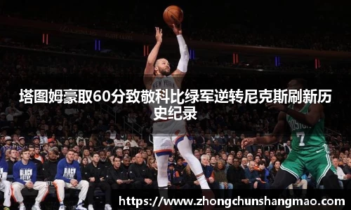 塔图姆豪取60分致敬科比绿军逆转尼克斯刷新历史纪录