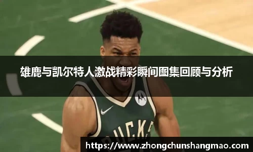 雄鹿与凯尔特人激战精彩瞬间图集回顾与分析
