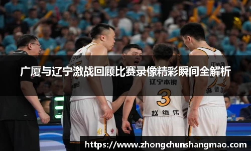 广厦与辽宁激战回顾比赛录像精彩瞬间全解析