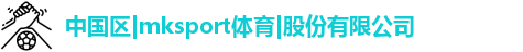MK SPORTS,mksport体育,mksport官网,MK体育APP